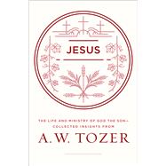 Jesus The Life and Ministry of God the Son--Collected Insights from A. W. Tozer 9780802415202