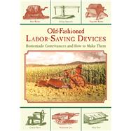 Old-fashioned Labor-saving Devices: Homemade Contrivances and How to Make Them 9781629145204