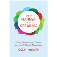 In a Manner of Speaking: Phrases, Expressions, and Proverbs and How We Use and Misuse Them 9781632205209