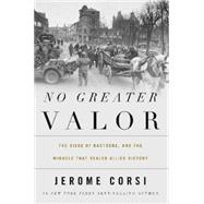 No Greater Valor: The Siege of Bastogne and the Miracle That Sealed Allied Victory 9781595555212
