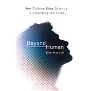 Beyond Human How Cutting-Edge Science Is Extending Our Lives 9780312375218