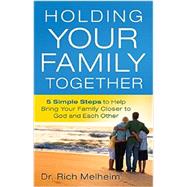 Holding Your Family Together: 5 Simple Steps to Help Bring Your Family Closer to God and Each Other 9780764215223