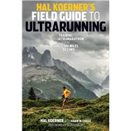 Hal Koerner's Field Guide to Ultrarunning: Training for an Ultramarathon, from 50k to 100 Miles and Beyond 9781937715229