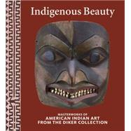 Indigenous Beauty: Masterworks of American Indian Art from the Diker Collection 9780847845231
