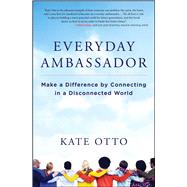 Everyday Ambassador Make a Difference by Connecting in a Disconnected World 9781582705231