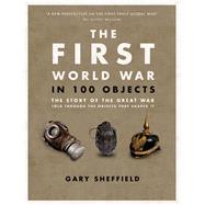 The First World War in 100 Objects The Story of the Great War Told Through the Objects That Shaped It 9780233005232