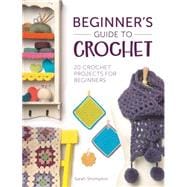 Beginner's Guide to Crochet: 20 Crochet Projects for Beginners 9781446305232