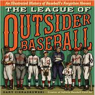 The League of Outsider Baseball An Illustrated History of Baseball’s Forgotten Heroes 9781476775234