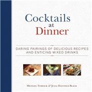 Cocktails at Dinner: Daring Pairings of Delicious Dishes and Enticing Mixed Drinks 9781629145235