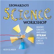 Leonardo's Science Workshop Invent, Create, and Make STEAM Projects Like a Genius 9781631595240