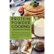 Protein Powder Cooking...Beyond the Shake 200 Delicious Recipes to Supercharge Every Dish with Whey, Soy, Casein and More 9781612435244