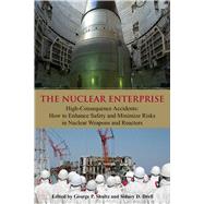 The Nuclear Enterprise: High-Consequence Accidents: How to Enhance Safety and Minimize Risks in Nuclear Weapons and Reactors 9780817915247