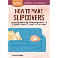 How to Make Slipcovers: Designing, Measuring, and Sewing Perfect-fit Slipcovers for Chairs, Sofas, and Ottomans. a Storey Basics Title 9781612125251