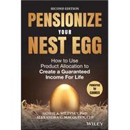Pensionize Your Nest Egg: How to Use Product Allocation to Create a Guaranteed Income for Life 9781119025252
