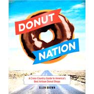 Donut Nation: A Cross-Country Guide to America's Best Artisan Donut Shops 9780762455256