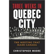 Three Weeks in Quebec City: The Meeting That Made Canada 9780670065257