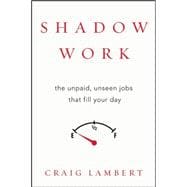Shadow Work The Unpaid, Unseen Jobs That Fill Your Day 9781619025257