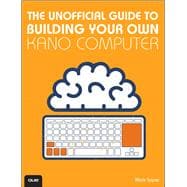 The Unofficial Guide to Building Your Own Kano Computer 9780789755261