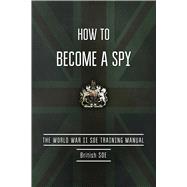How to Become a Spy: The World War II Soe Training Manual 9781632205261