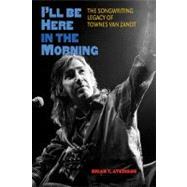 I'll Be Here in the Morning : The Songwriting Legacy of Townes Van Zandt 9781603445269