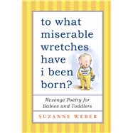 To What Miserable Wretches Have I Been Born? Revenge Poetry for Babies and Toddlers 9781501115271