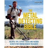 The Metal Detecting Bible Helpful Tips, Expert Tricks and Insider Secrets for Finding Hidden Treasures 9781612435275