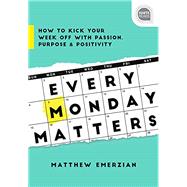 Every Monday Matters: How to Kick Your Week Off with Passion, Purpose, and Positivity 9781492675280