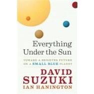 Everything Under the Sun Toward a Brighter Future on a Small Blue Planet 9781553655282