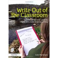 Write Out of the Classroom: How to use the 'real' world to inspire and create amazing writing 9780415635288