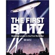 The First Blitz Bombing London in the First World War 9781472815293
