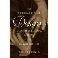 The Boundaries of Desire A Century of Good Sex, Bad Laws, and Changing Identities 9781619025295