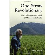 One-straw Revolutionary: The Philosophy and Work of Masanobu Fukuoka 9781603585309
