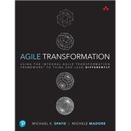 Agile Transformation Using the Integral Agile Transformation Framework to Think and Lead Differently 9780321885319