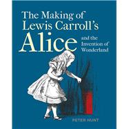 The Making of Lewis Carroll’s Alice and the Invention of Wonderland 9781851245321