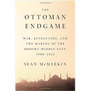 The Ottoman Endgame War, Revolution, and the Making of the Modern Middle East, 1908 - 1923 9781594205323