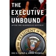 The Executive Unbound; After the Madisonian Republic
