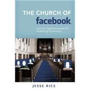 The Church of Facebook How the Hyperconnected Are Redefining Community 9781434765345