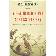 A Feathered River Across the Sky The Passenger Pigeon's Flight to Extinction 9781620405345