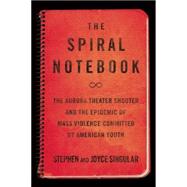 The Spiral Notebook The Aurora Theater Shooter and the Epidemic of Mass Violence Committed by American Youth 9781619025349