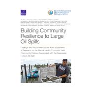 Building Community Resilience to Large Oil Spills Findings and Recommendations from a Synthesis of Research on the Mental Health, Economic, and Community Distress Associated with the Deepwater Horizon Oil Spill 9781977405357
