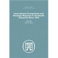 International Competition and Strategic Response in the Textile Industries SInce 1870 9781138865358