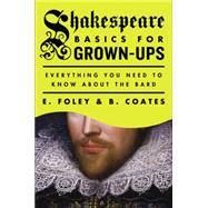 Shakespeare Basics for Grown-Ups Everything You Need to Know About the Bard 9780147515360