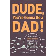 Dude, You're Gonna Be a Dad!: How to Get (Both of You) Through the Next 9 Months 9781440505362