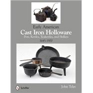 Early American Cast Iron Holloware 1645-1900: Pots, Kettles, Teakettles, and Skillets 9780764345364
