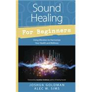 Sound Healing for Beginners: Using Vibration to Harmonize Your Health and Wellness 9780738745367