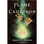 The Flame in the Cauldron: A Book of Old-style Witchery 9781578635368