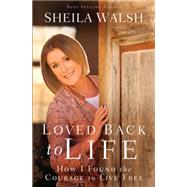 Loved Back to Life: How I Found the Courage to Live Free 9781594155369