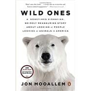 Wild Ones A Sometimes Dismaying, Weirdly Reassuring Story About Looking at People Looking at Animals in America 9780143125372