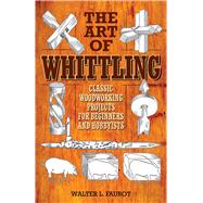 The Art of Whittling: Classic Woodworking Projects for Beginners and Hobbyists 9781629145372