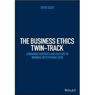 The Business Ethics Twin-track: Combining Controls and Culture to Minimise Reputational Risk 9781118785379